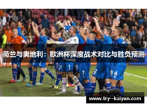 荷兰与奥地利：欧洲杯深度战术对比与胜负预测