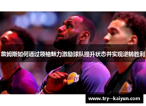 詹姆斯如何通过领袖魅力激励球队提升状态并实现逆转胜利