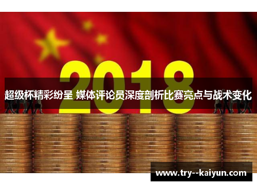 超级杯精彩纷呈 媒体评论员深度剖析比赛亮点与战术变化