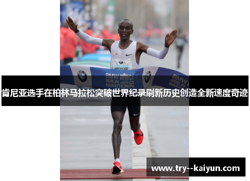 肯尼亚选手在柏林马拉松突破世界纪录刷新历史创造全新速度奇迹 肯尼亚选手在柏林马拉松突破世界纪录刷新历史创造全新速度奇迹