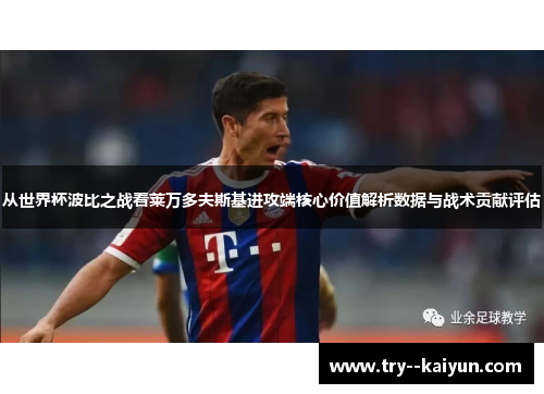 从世界杯波比之战看莱万多夫斯基进攻端核心价值解析数据与战术贡献评估 从世界杯波比之战看莱万多夫斯基进攻端核心价值解析数据与战术贡献评估