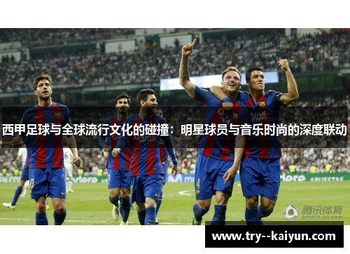 西甲足球与全球流行文化的碰撞：明星球员与音乐时尚的深度联动