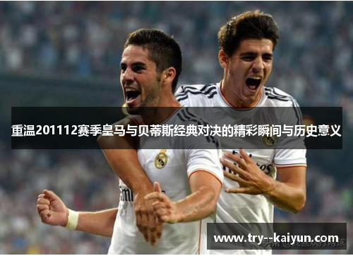 重温201112赛季皇马与贝蒂斯经典对决的精彩瞬间与历史意义 重温201112赛季皇马与贝蒂斯经典对决的精彩瞬间与历史意义