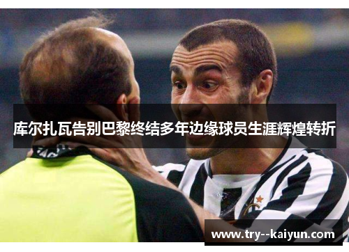 库尔扎瓦告别巴黎终结多年边缘球员生涯辉煌转折