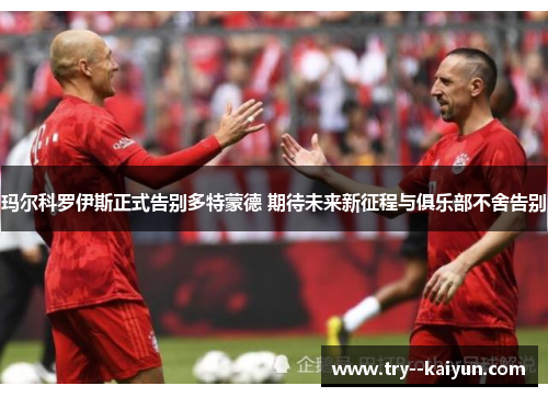 玛尔科罗伊斯正式告别多特蒙德 期待未来新征程与俱乐部不舍告别 玛尔科罗伊斯正式告别多特蒙德 期待未来新征程与俱乐部不舍告别