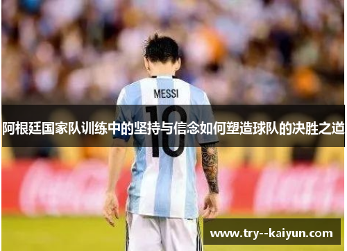 阿根廷国家队训练中的坚持与信念如何塑造球队的决胜之道
