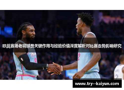 欧战赛场老将球员关键作用与经验价值深度解析对比赛走势影响研究 欧战赛场老将球员关键作用与经验价值深度解析对比赛走势影响研究