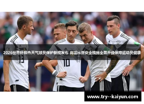 2026世界杯极热天气球员保护新规发布 高温比赛安全措施全面升级保障运动员健康 2026世界杯极热天气球员保护新规发布 高温比赛安全措施全面升级保障运动员健康