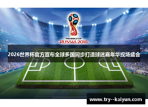 2026世界杯官方宣布全球多国同步打造球迷嘉年华现场盛会 2026世界杯官方宣布全球多国同步打造球迷嘉年华现场盛会