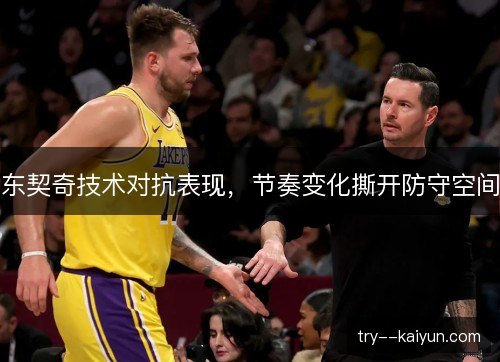 东契奇技术对抗表现，节奏变化撕开防守空间